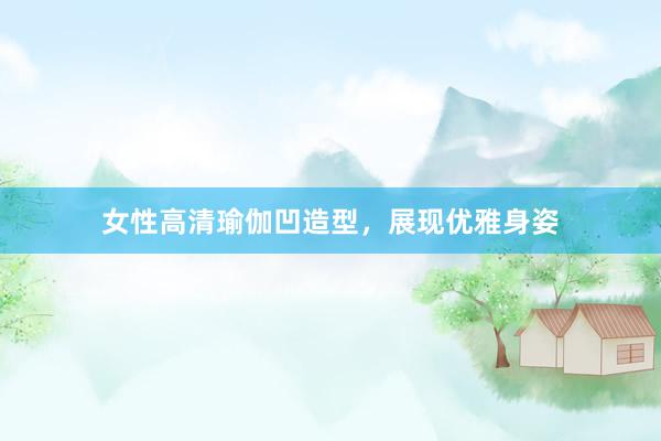 女性高清瑜伽凹造型，展现优雅身姿