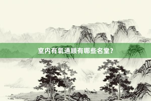 室内有氧通顺有哪些名堂？